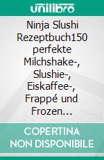 Ninja Slushi Rezeptbuch150 perfekte Milchshake-, Slushie-, Eiskaffee-, Frappé und Frozen Cocktail Rezepte. Ninja Slushi Rezepte für die ganze Familie.. E-book. Formato EPUB ebook