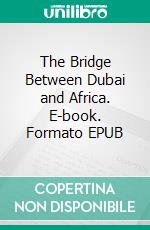 The Bridge Between Dubai and Africa. E-book. Formato EPUB ebook