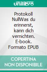 Protokoll NullWas du erinnerst, kann dich vernichten. E-book. Formato EPUB ebook