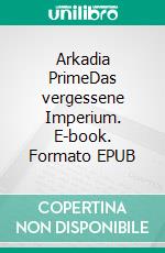 Arkadia PrimeDas vergessene Imperium. E-book. Formato EPUB ebook
