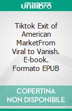 Tiktok Exit of American MarketFrom Viral to Vanish. E-book. Formato EPUB ebook