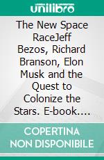 The New Space RaceJeff Bezos, Richard Branson, Elon Musk and the Quest to Colonize the Stars. E-book. Formato EPUB ebook