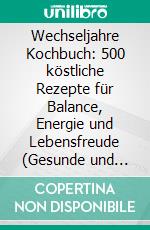 Wechseljahre Kochbuch: 500 köstliche Rezepte für Balance, Energie und Lebensfreude (Gesunde und genussvolle Ernährung für Hormonbalance, Vitalität und Wohlbefinden in den besten Jahren). E-book. Formato EPUB ebook