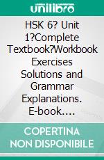 HSK 6? Unit 1?Complete Textbook?Workbook Exercises Solutions and Grammar Explanations. E-book. Formato EPUB ebook