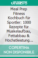 Meal Prep Fitness Kochbuch für Sportler: 1000 Rezepte für Muskelaufbau, Fettabbau & Höchstleistung – inkl. Vitaminwasser & Meal Prep-Guide (Gesunde Sporternährung leicht gemacht!). E-book. Formato EPUB ebook