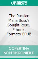 The Russian Mafia Boss’s Bought Rose. E-book. Formato EPUB ebook