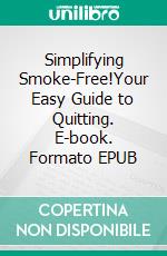 Simplifying Smoke-Free!Your Easy Guide to Quitting. E-book. Formato EPUB ebook
