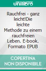 Rauchfrei - ganz leicht!Die leichte Methode zu einem rauchfreien Leben. E-book. Formato EPUB ebook