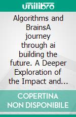 Algorithms and BrainsA journey through ai building the future. A Deeper Exploration of the Impact and Potential of AI in Our Lives". E-book. Formato EPUB ebook