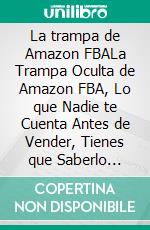 La trampa de Amazon FBALa Trampa Oculta de Amazon FBA, Lo que Nadie te Cuenta Antes de Vender, Tienes que Saberlo Antes de Empezar a Vender en Amazon. E-book. Formato EPUB ebook