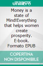 Money is a state of Mind!Everything that helps women create prosperity. E-book. Formato EPUB ebook