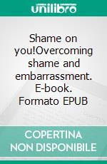 Shame on you!Overcoming shame and embarrassment. E-book. Formato EPUB ebook