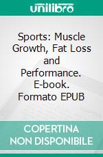 Sports: Muscle Growth, Fat Loss and Performance. E-book. Formato EPUB ebook
