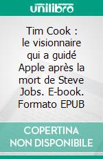 Tim Cook : le visionnaire qui a guidé Apple après la mort de Steve Jobs. E-book. Formato EPUB ebook