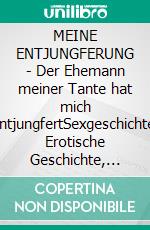 MEINE ENTJUNGFERUNG - Der Ehemann meiner Tante hat mich entjungfertSexgeschichte, Erotische Geschichte, Sex Erfahrungen: Ich habe meine Unschuld an einen erfahrenen Mann verloren. E-book. Formato EPUB ebook