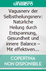 Vagusnerv der Selbstheilungsnerv: Natürliche Heilung durch Entspannung, Gesundheit und innere Balance – Mit effektiven Übungen gegen Stress, Ängste und chronische Beschwerden. E-book. Formato EPUB ebook