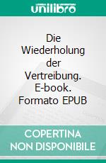 Die Wiederholung der Vertreibung. E-book. Formato EPUB ebook