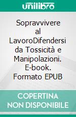 Sopravvivere al LavoroDifendersi da Tossicità e Manipolazioni. E-book. Formato EPUB ebook