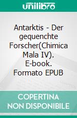 Antarktis - Der gequenchte Forscher(Chimica Mala IV). E-book. Formato EPUB ebook