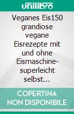 Veganes Eis150 grandiose vegane Eisrezepte mit und ohne Eismaschine- superleicht selbst herstellen. Inkl. Nährwerte.. E-book. Formato EPUB ebook