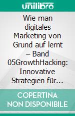 Wie man digitales Marketing von Grund auf lernt – Band 05GrowthHacking: Innovative Strategien für schnelles Wachstum. E-book. Formato EPUB ebook