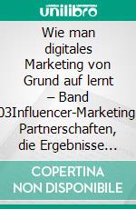 Wie man digitales Marketing von Grund auf lernt – Band 03Influencer-Marketing: Partnerschaften, die Ergebnisse generieren. E-book. Formato EPUB ebook