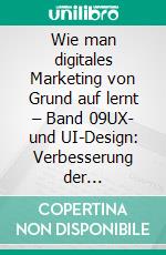 Wie man digitales Marketing von Grund auf lernt – Band 09UX- und UI-Design: Verbesserung der Benutzererfahrung. E-book. Formato EPUB ebook