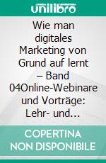 Wie man digitales Marketing von Grund auf lernt – Band 04Online-Webinare und Vorträge: Lehr- und Vertriebstools. E-book. Formato EPUB ebook