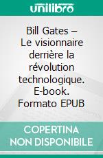 Bill Gates – Le visionnaire derrière la révolution technologique. E-book. Formato EPUB ebook
