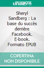 Sheryl Sandberg : La base du succès derrière Facebook. E-book. Formato EPUB ebook