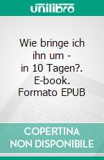 Wie bringe ich ihn um - in 10 Tagen?. E-book. Formato EPUB ebook