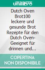 Dutch Oven Brot100 leckere und gesunde Brot Rezepte für den Dutch Oven- Geeignet für drinnen und draußen. Brot, Brötchen, Pizza und vieles mehr.. E-book. Formato EPUB ebook