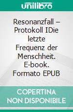 Resonanzfall – Protokoll IDie letzte Frequenz der Menschheit. E-book. Formato EPUB ebook