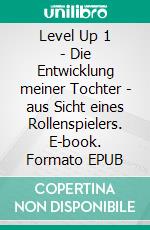 Level Up 1 - Die Entwicklung meiner Tochter - aus Sicht eines Rollenspielers. E-book. Formato EPUB ebook