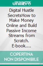 Digital Hustle SecretsHow to Make Money Online and Build Passive Income Streams from Scratch. E-book. Formato EPUB ebook
