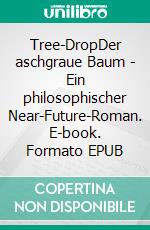 Tree-DropDer aschgraue Baum - Ein philosophischer Near-Future-Roman. E-book. Formato EPUB ebook