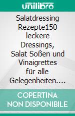 Salatdressing Rezepte150 leckere Dressings, Salat Soßen und Vinaigrettes für alle Gelegenheiten. Inkl. kalorienarme Dressing Rezepte und Nährwertangaben.. E-book. Formato EPUB ebook