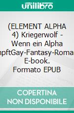 (ELEMENT ALPHA 4) Kriegerwolf - Wenn ein Alpha kämpftGay-Fantasy-Romance. E-book. Formato EPUB ebook