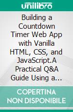 Building a Countdown Timer Web App with Vanilla HTML, CSS, and JavaScript.A Practical Q&A Guide Using a Countdown Timer. E-book. Formato EPUB ebook