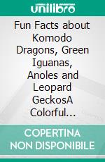 Fun Facts about Komodo Dragons, Green Iguanas, Anoles and Leopard GeckosA Colorful Educational Book for Curious Kids and Adults. E-book. Formato EPUB ebook