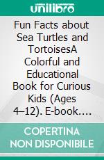 Fun Facts about Sea Turtles and TortoisesA Colorful and Educational Book for Curious Kids (Ages 4–12). E-book. Formato EPUB ebook