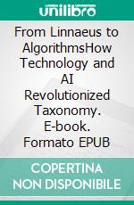 From Linnaeus to AlgorithmsHow Technology and AI Revolutionized Taxonomy. E-book. Formato EPUB ebook