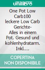 One Pot Low Carb100 leckere Low Carb Gerichte- Alles in einem Pot. Gesund und kohlenhydratarm. Inkl. Nährwerte.. E-book. Formato EPUB ebook