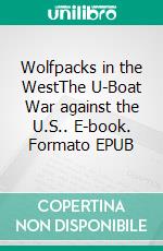 Wolfpacks in the WestThe U-Boat War against the U.S.. E-book. Formato EPUB ebook