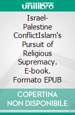 Israel- Palestine ConflictIslam's Pursuit of Religious Supremacy. E-book. Formato EPUB ebook