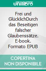Frei und GlücklichDurch das Beseitigen falscher Glaubenssätze. E-book. Formato EPUB ebook