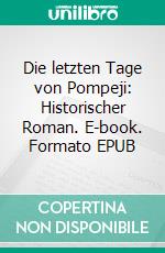 Die letzten Tage von Pompeji: Historischer Roman. E-book. Formato EPUB ebook