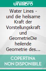 Water Lines - und die heilsame Kraft der Vorstellungskraft und GeometrieDie heilende Geometrie des Körpers. E-book. Formato EPUB ebook