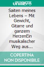 Saiten meines Lebens – Mit Gewicht, Gitarre und ganzem HerzenEin musikalischer Weg aus Zweifeln, Kummer und Vorurteilen. E-book. Formato EPUB ebook