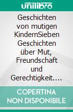 Geschichten von mutigen KindernSieben Geschichten über Mut, Freundschaft und Gerechtigkeit. E-book. Formato EPUB ebook